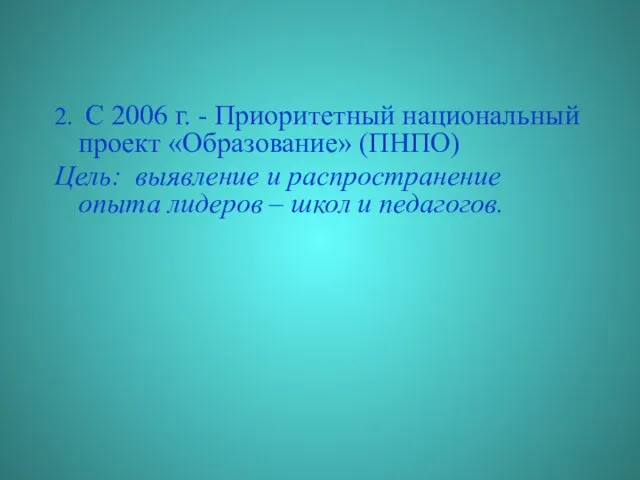 2. С 2006 г. - Приоритетный национальный проект «Образование» (ПНПО) Цель: