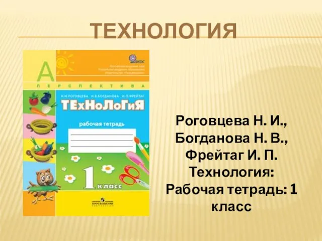 ТЕХНОЛОГИЯ Роговцева Н. И., Богданова Н. В., Фрейтаг И. П. Технология: Рабочая тетрадь: 1 класс