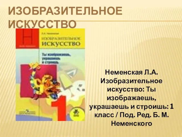 ИЗОБРАЗИТЕЛЬНОЕ ИСКУССТВО Неменская Л.А. Изобразительное искусство: Ты изображаешь, украшаешь и строишь: