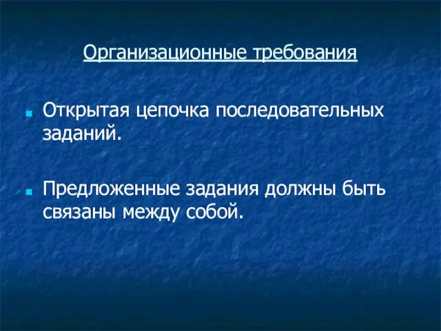 Организационные требования Открытая цепочка последовательных заданий. Предложенные задания должны быть связаны между собой.