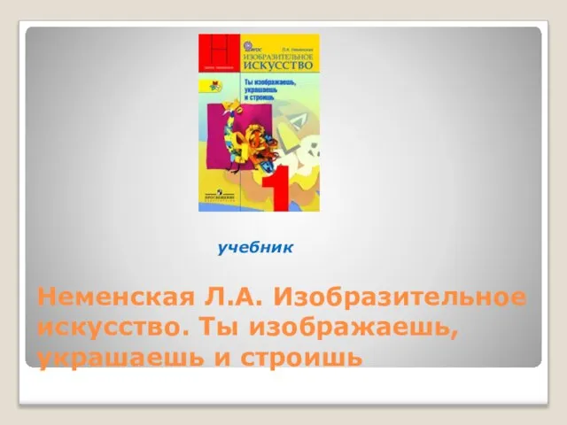 Неменская Л.А. Изобразительное искусство. Ты изображаешь, украшаешь и строишь учебник