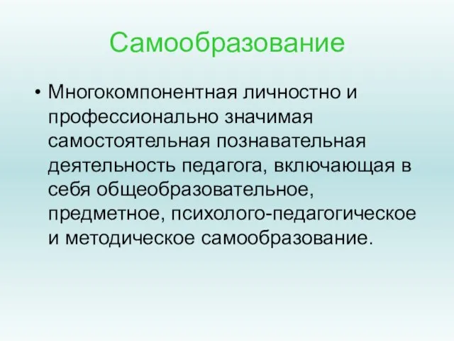 Самообразование Многокомпонентная личностно и профессионально значимая самостоятельная познавательная деятельность педагога, включающая