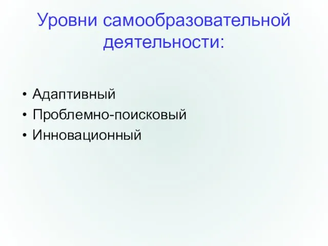 Уровни самообразовательной деятельности: Адаптивный Проблемно-поисковый Инновационный