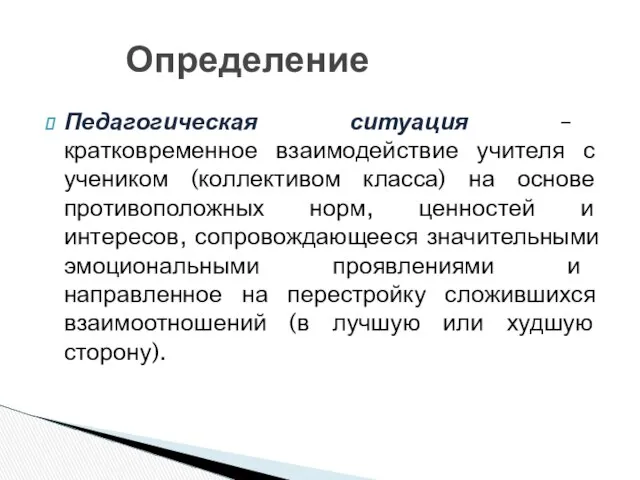 Педагогическая ситуация – кратковременное взаимодействие учителя с учеником (коллективом класса) на