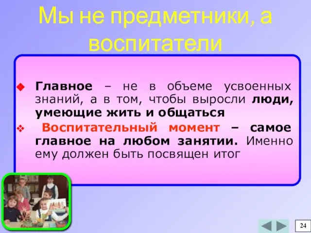 Мы не предметники, а воспитатели Главное – не в объеме усвоенных