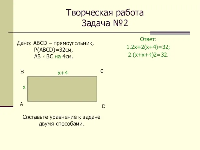 Творческая работа Задача №2 Ответ: 1.2х+2(х+4)=32; 2.(х+х+4)2=32. А С Дано: АВСD