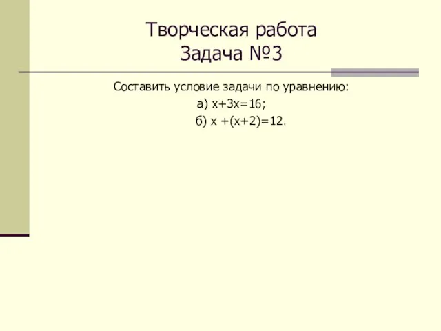 Творческая работа Задача №3 Составить условие задачи по уравнению: а) х+3х=16; б) х +(х+2)=12.