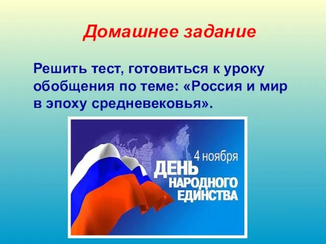 Домашнее задание Решить тест, готовиться к уроку обобщения по теме: «Россия и мир в эпоху средневековья».