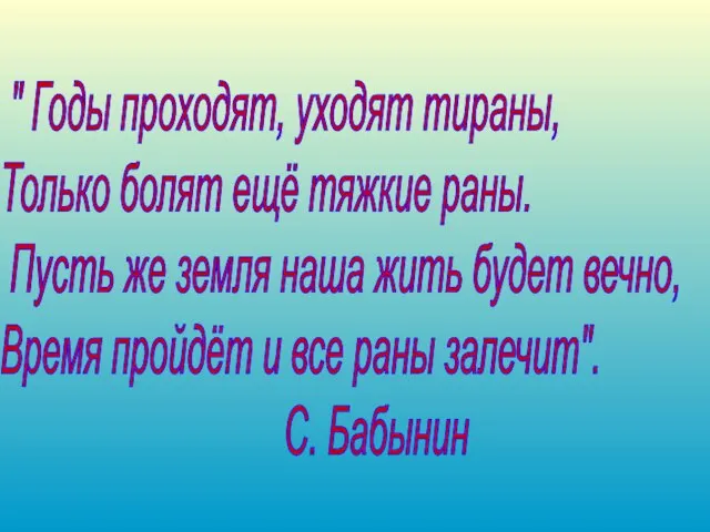 " Годы проходят, уходят тираны, Только болят ещё тяжкие раны. Пусть