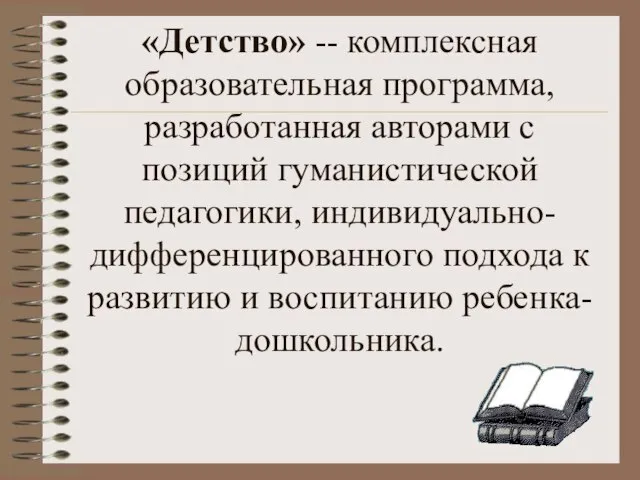 «Детство» -- комплексная образовательная программа, разработанная авторами с позиций гуманистической педагогики,