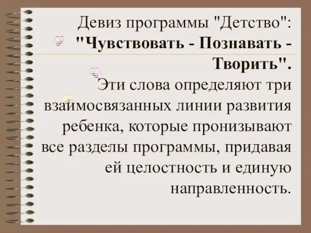 Девиз программы "Детство": "Чувствовать - Познавать - Творить". Эти слова определяют