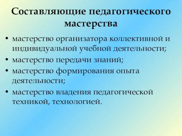 Составляющие педагогического мастерства мастерство организатора коллективной и индивидуальной учебной деятельности; мастерство