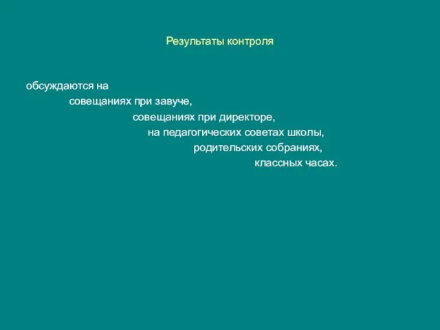 Результаты контроля обсуждаются на совещаниях при завуче, совещаниях при директоре, на