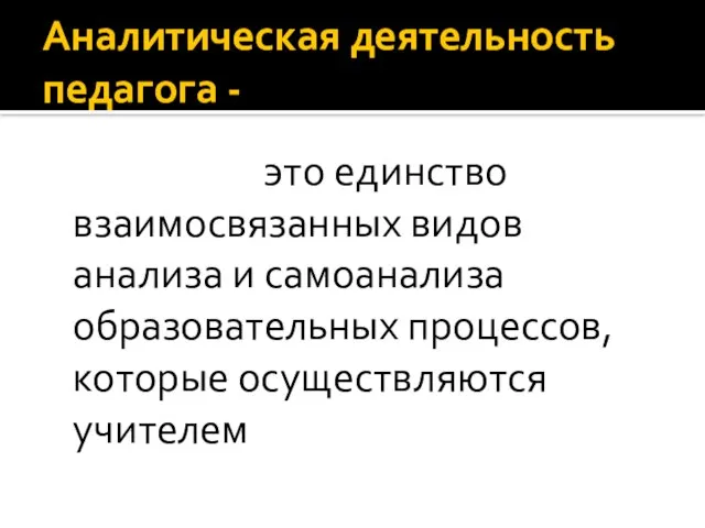 Аналитическая деятельность педагога - это единство взаимосвязанных видов анализа и самоанализа образовательных процессов, которые осуществляются учителем