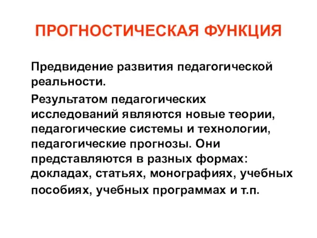 ПРОГНОСТИЧЕСКАЯ ФУНКЦИЯ Предвидение развития педагогической реальности. Результатом педагогических исследований являются новые