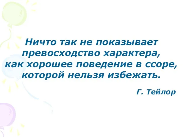 Ничто так не показывает превосходство характера, как хорошее поведение в ссоре, которой нельзя избежать. Г. Тейлор