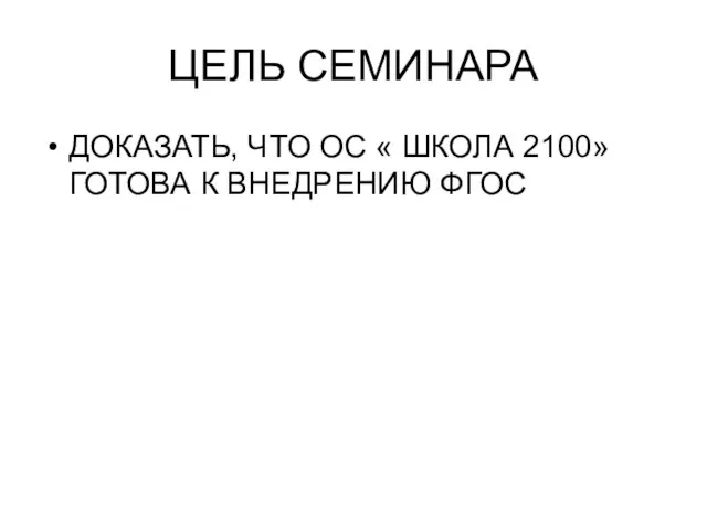 ЦЕЛЬ СЕМИНАРА ДОКАЗАТЬ, ЧТО ОС « ШКОЛА 2100» ГОТОВА К ВНЕДРЕНИЮ ФГОС