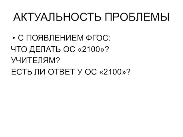 АКТУАЛЬНОСТЬ ПРОБЛЕМЫ С ПОЯВЛЕНИЕМ ФГОС: ЧТО ДЕЛАТЬ ОС «2100»? УЧИТЕЛЯМ? ЕСТЬ ЛИ ОТВЕТ У ОС «2100»?