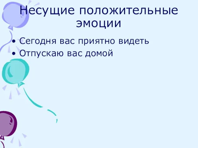 Несущие положительные эмоции Сегодня вас приятно видеть Отпускаю вас домой