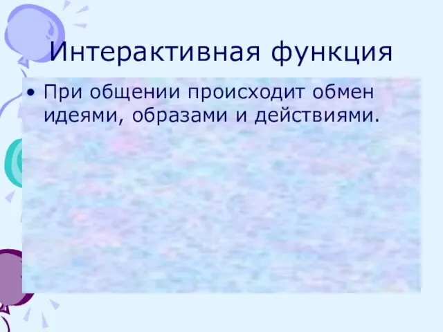 Интерактивная функция При общении происходит обмен идеями, образами и действиями.