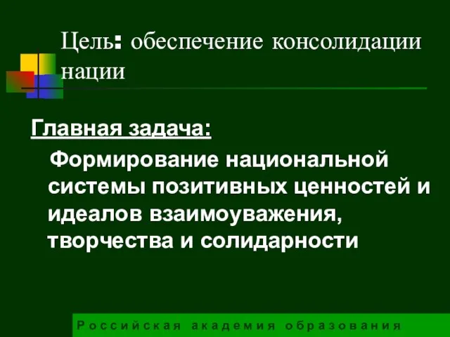 Цель: обеспечение консолидации нации Главная задача: Формирование национальной системы позитивных ценностей