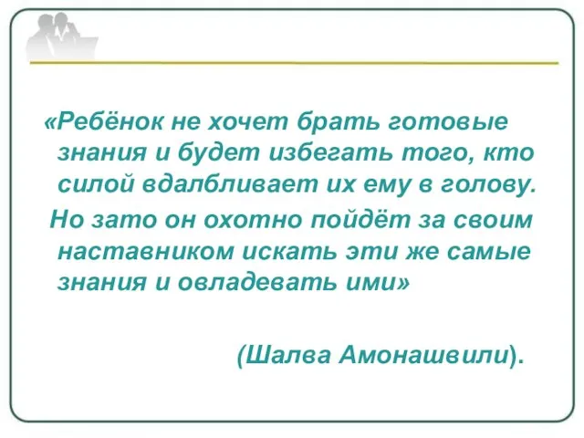 «Ребёнок не хочет брать готовые знания и будет избегать того, кто