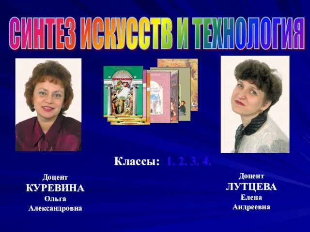 СИНТЕЗ ИСКУССТВ И ТЕХНОЛОГИЯ Доцент КУРЕВИНА Ольга Александровна Доцент ЛУТЦЕВА Елена