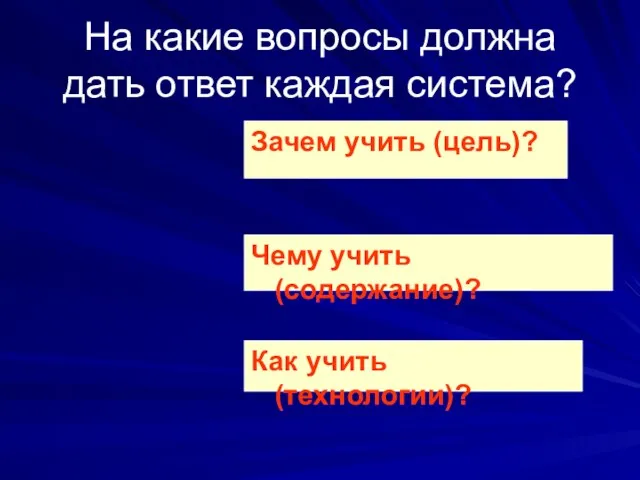 На какие вопросы должна дать ответ каждая система? Зачем учить (цель)?