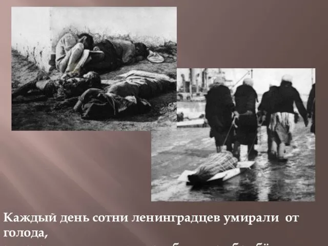 Каждый день сотни ленинградцев умирали от голода, замерзали на улицах , погибали под бомбёжками.