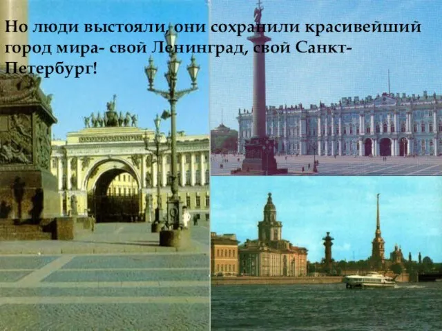 Но люди выстояли, они сохранили красивейший город мира- свой Ленинград, свой Санкт- Петербург!