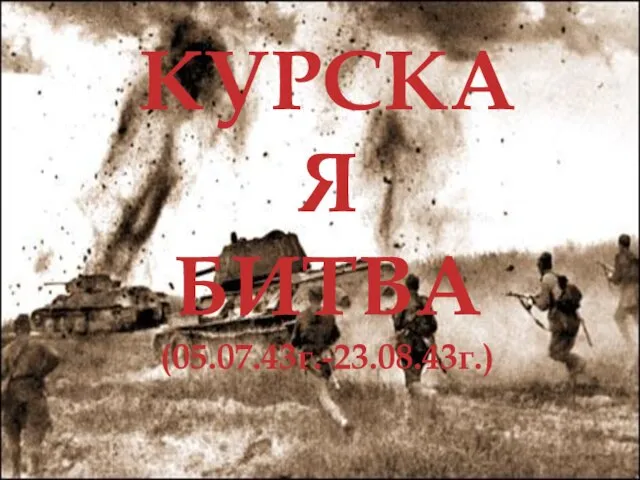 КУРСКАЯ БИТВА (05.07.43г.-23.08.43г.)