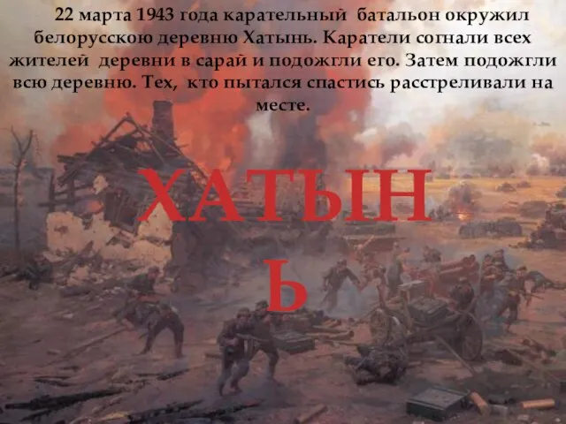 ХАТЫНЬ 22 марта 1943 года карательный батальон окружил белорусскою деревню Хатынь.