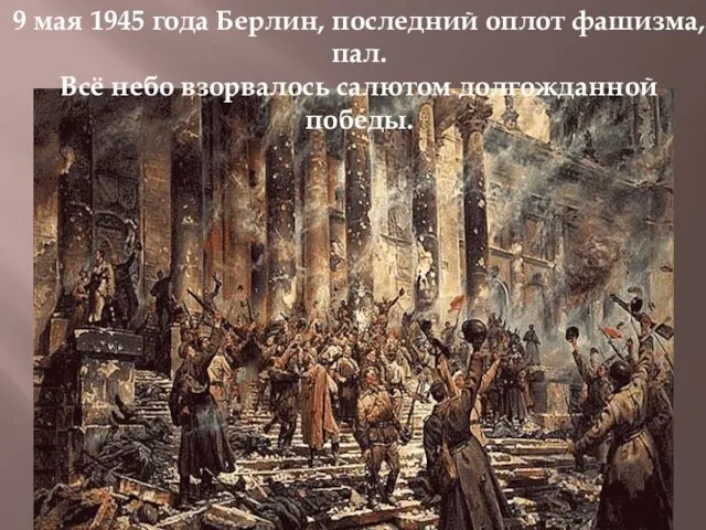 9 мая 1945 года Берлин, последний оплот фашизма, пал. Всё небо взорвалось салютом долгожданной победы.