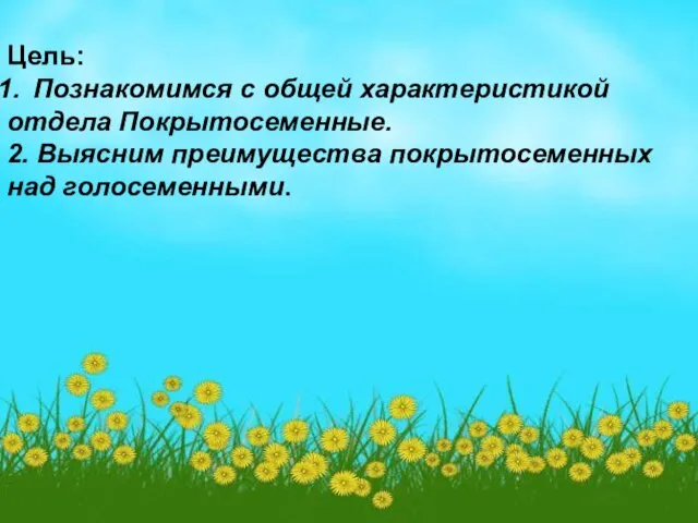 Цель: Познакомимся с общей характеристикой отдела Покрытосеменные. 2. Выясним преимущества покрытосеменных над голосеменными.