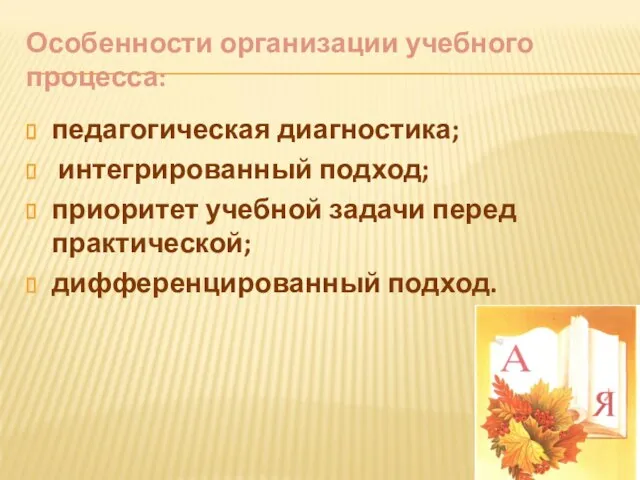 Особенности организации учебного процесса: педагогическая диагностика; интегрированный подход; приоритет учебной задачи перед практической; дифференцированный подход.