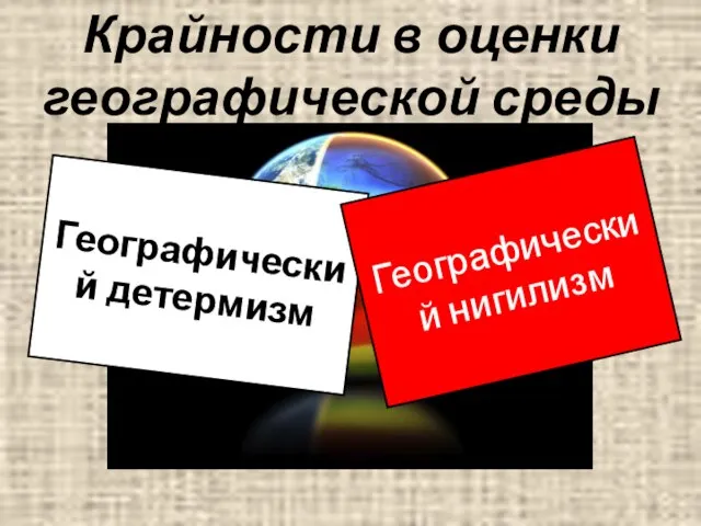 Крайности в оценки географической среды Географический детермизм Географический нигилизм