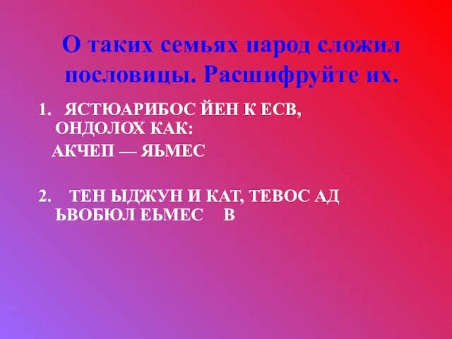 О таких семьях народ сложил пословицы. Расшифруйте их. 1. ЯСТЮАРИБОС ЙЕН