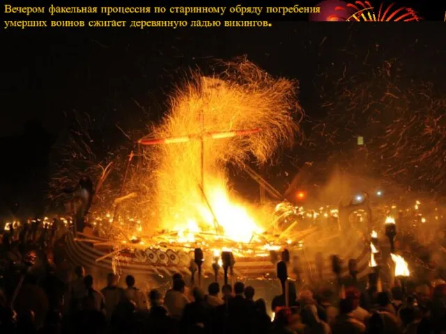 Вечером факельная процессия по старинному обряду погребения умерших воинов сжигает деревянную ладью викингов.