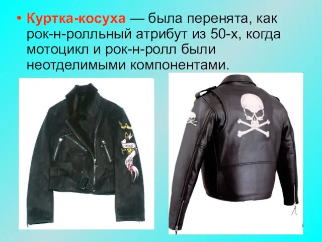 Куртка-косуха — была перенята, как рок-н-ролльный атрибут из 50-х, когда мотоцикл и рок-н-ролл были неотделимыми компонентами.