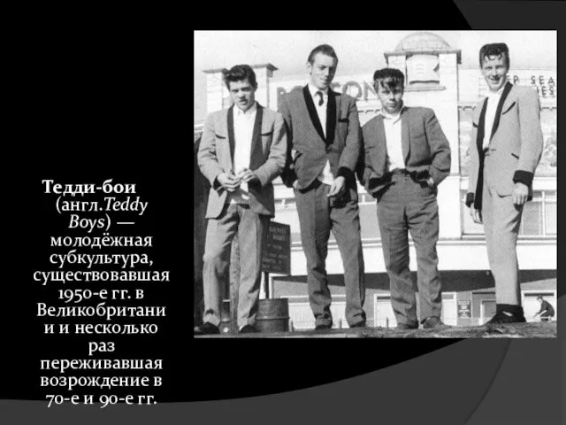 Тедди-бои (англ.Teddy Boys) — молодёжная субкультура, существовавшая 1950-е гг. в Великобритании