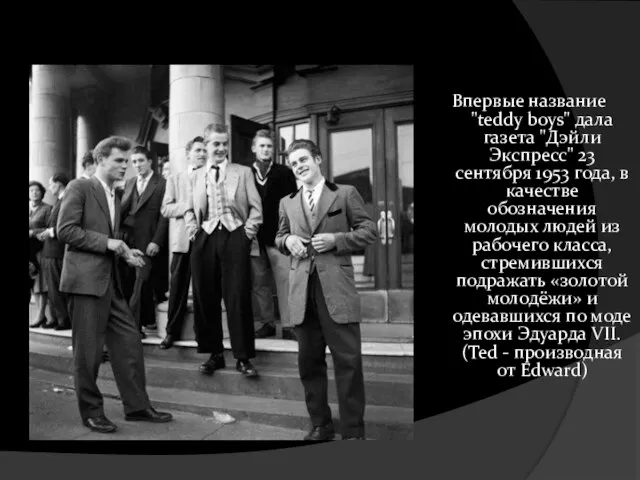 Впервые название "teddy boys" дала газета "Дэйли Экспресс" 23 сентября 1953