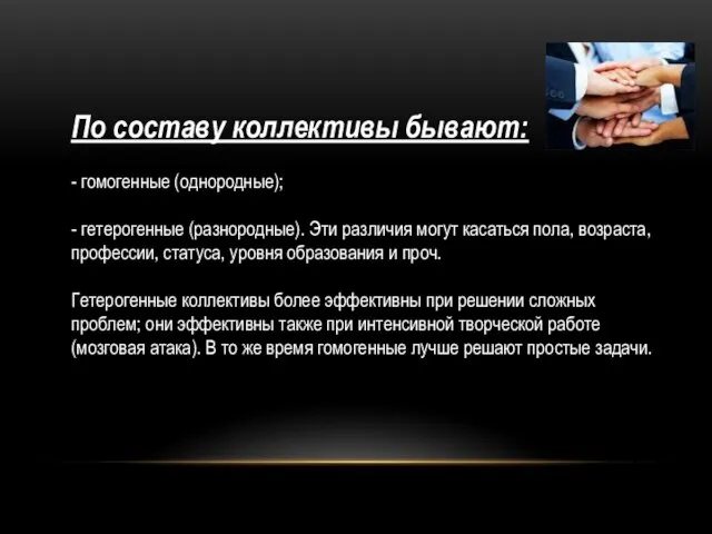 По составу коллективы бывают: - гомогенные (однородные); - гетерогенные (разнородные). Эти