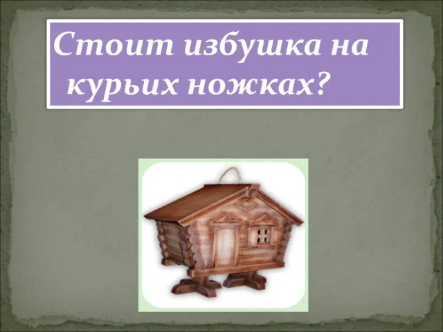 Стоит избушка на курьих ножках?