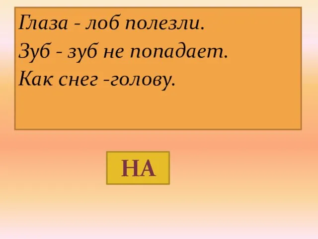 Глаза - лоб полезли. Зуб - зуб не попадает. Как снег -голову. НА