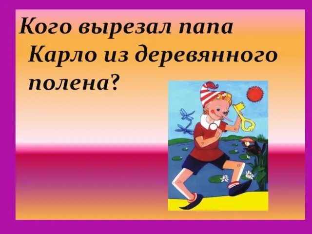 Кого вырезал папа Карло из деревянного полена?