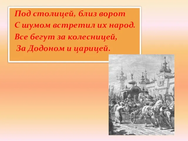 Под столицей, близ ворот С шумом встретил их народ. Все бегут