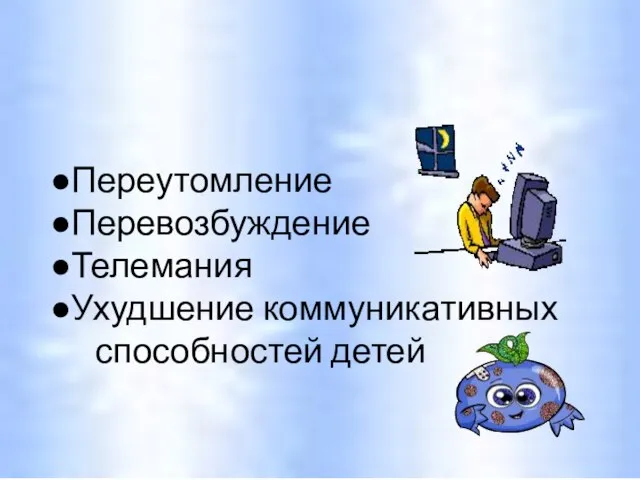 Переутомление Перевозбуждение Телемания Ухудшение коммуникативных способностей детей Опасности при просмотре телевизионных передач