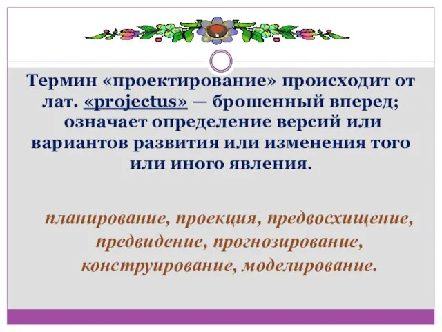 Термин «проектирование» происходит от лат. «projectus» — брошенный вперед; означает определение