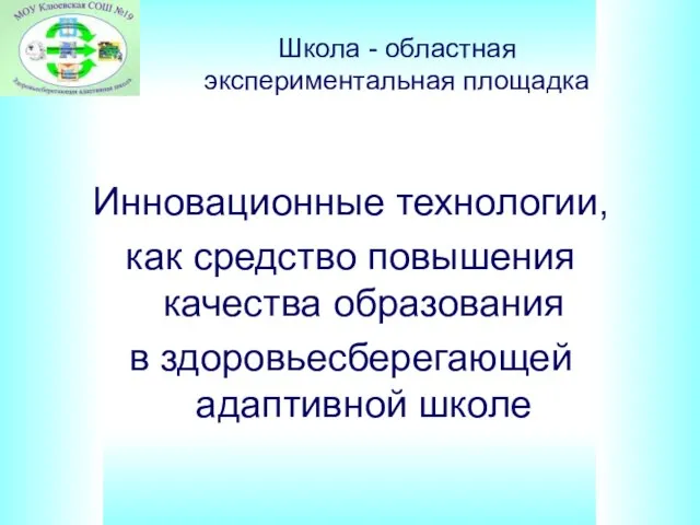 Школа - областная экспериментальная площадка Инновационные технологии, как средство повышения качества образования в здоровьесберегающей адаптивной школе