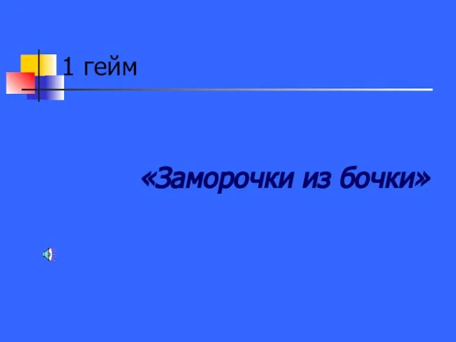 1 гейм «Заморочки из бочки»